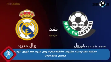 «متعة المباريات» القنوات الناقلة مباراة ريال مدريد ضد تيرول الودية موسم 2025-2026
